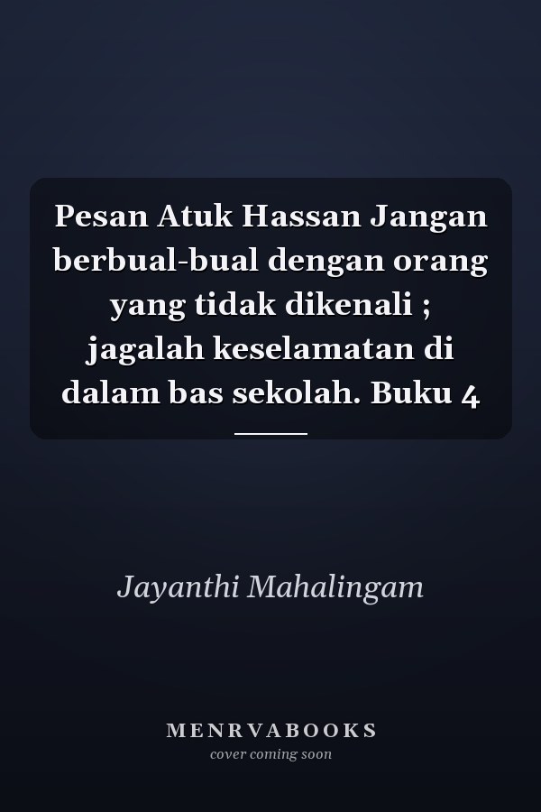 Pesan Atuk Hassan Jangan berbual-bual dengan orang yang tidak dikenali ; jagalah keselamatan di dalam bas sekolah. Buku 4