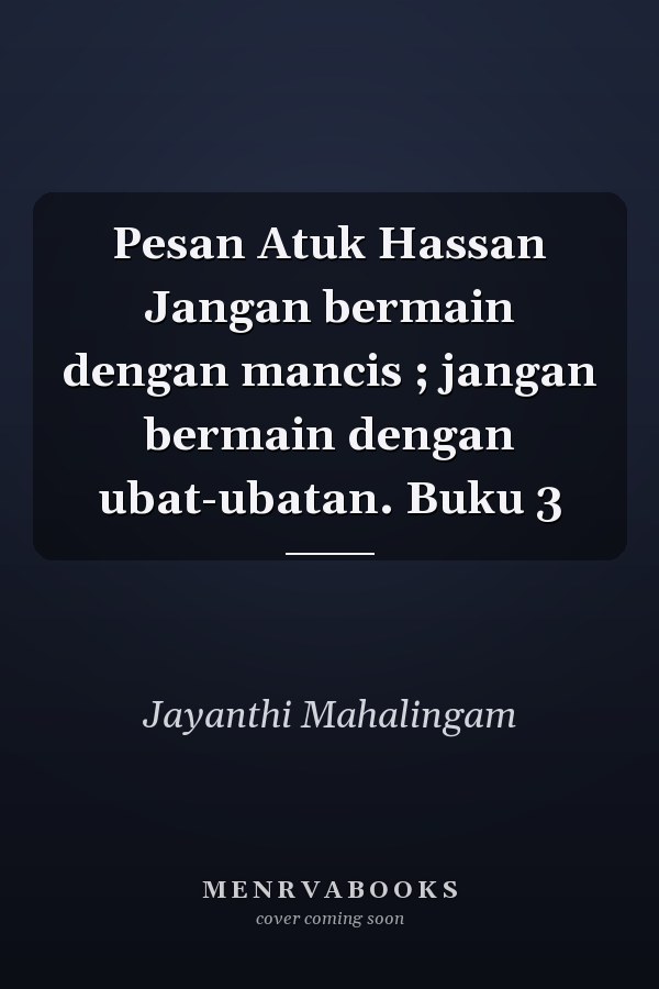Pesan Atuk Hassan Jangan bermain dengan mancis ; jangan bermain dengan ubat-ubatan. Buku 3