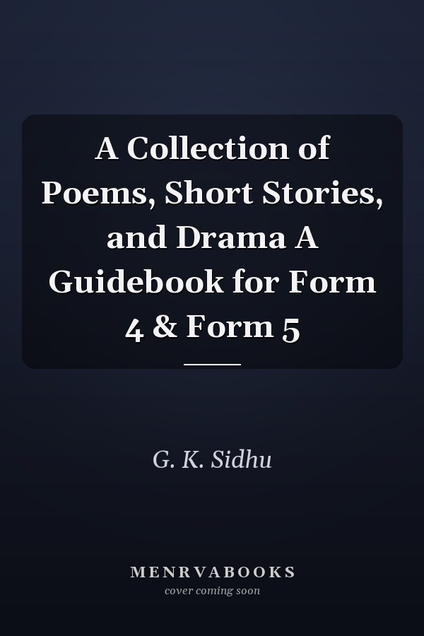 A Collection of Poems, Short Stories, and Drama A Guidebook for Form 4 & Form 5