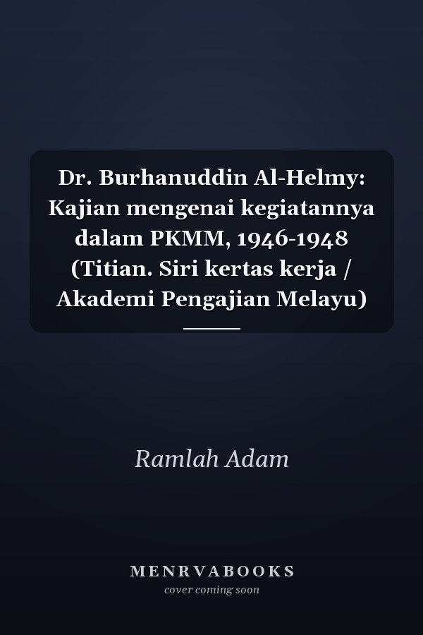 Dr. Burhanuddin Al-Helmy: Kajian mengenai kegiatannya dalam PKMM, 1946-1948 (Titian. Siri kertas kerja / Akademi Pengajian Melayu)