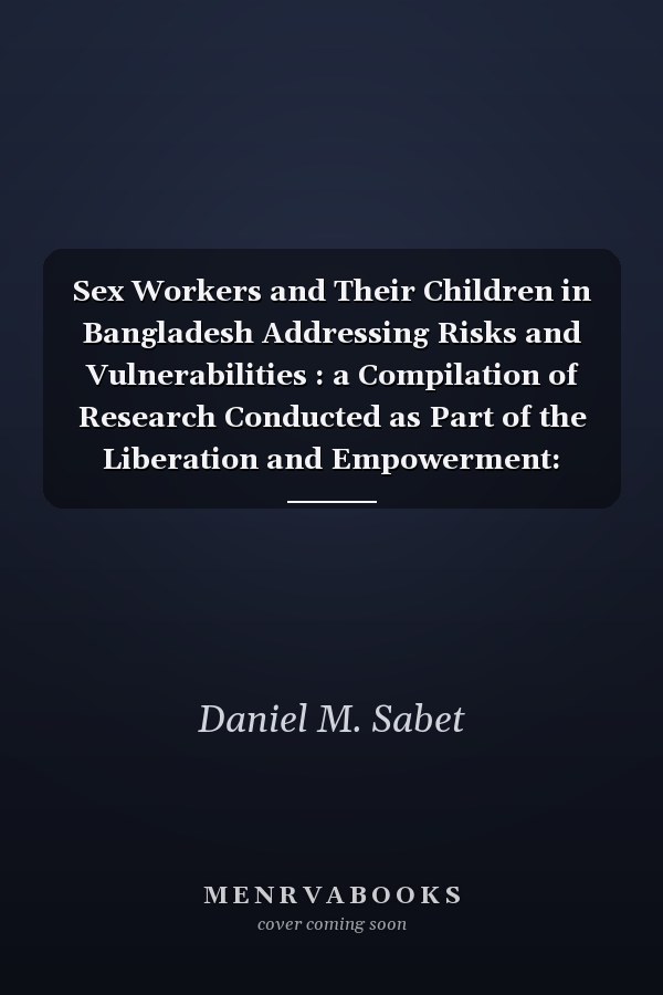 Sex Workers and Their Children in Bangladesh Addressing Risks and Vulnerabilities : a Compilation of Research Conducted as Part of the Liberation and Empowerment: Attaining Dignity and Rights of Sex Workers and Their Children in Bangladesh (LEADR) Project