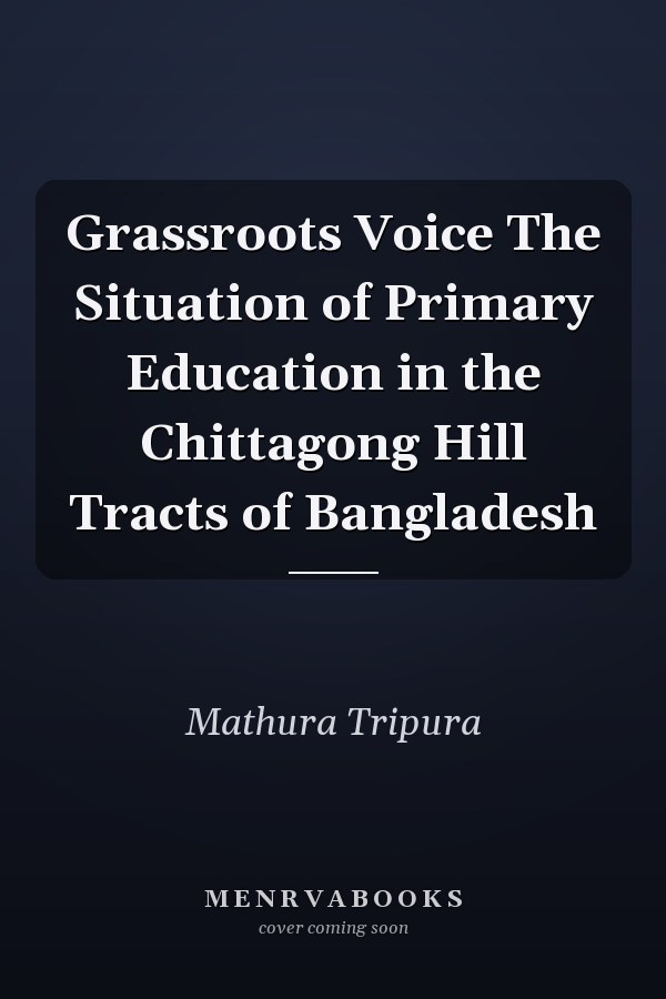 Grassroots Voice The Situation of Primary Education in the Chittagong Hill Tracts of Bangladesh