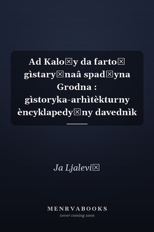 Ad Kaložy da fartoŭ gìstaryčnaâ spadčyna Grodna : gìstoryka-arhìtèkturny èncyklapedyčny davednìk
