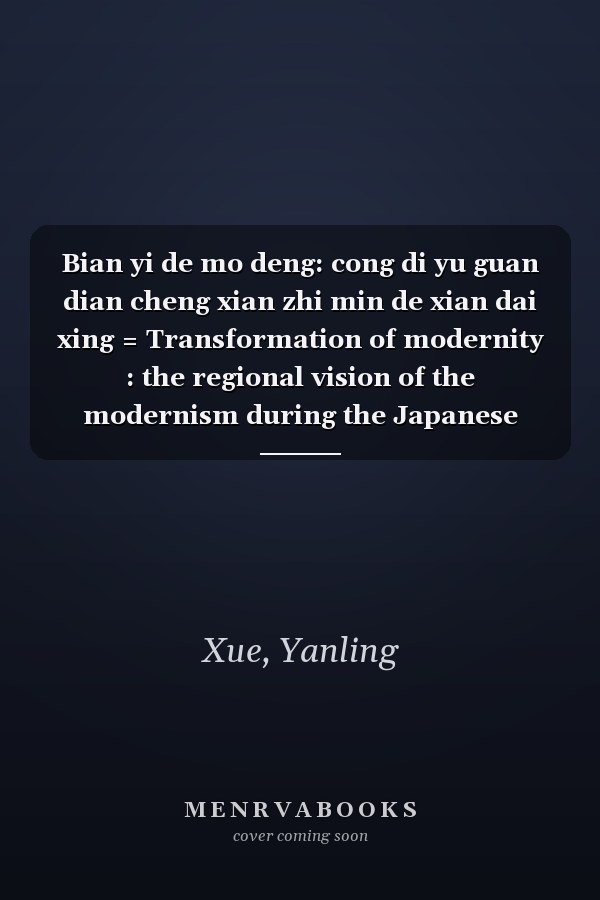 Bian yi de mo deng: cong di yu guan dian cheng xian zhi min de xian dai xing = Transformation of modernity : the regional vision of the modernism during the Japanese colonial era