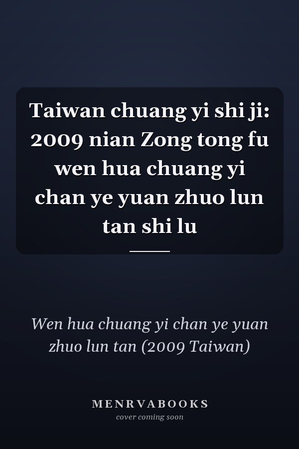 Taiwan chuang yi shi ji: 2009 nian Zong tong fu wen hua chuang yi chan ye yuan zhuo lun tan shi lu