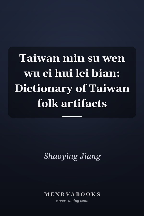 Taiwan min su wen wu ci hui lei bian: Dictionary of Taiwan folk artifacts