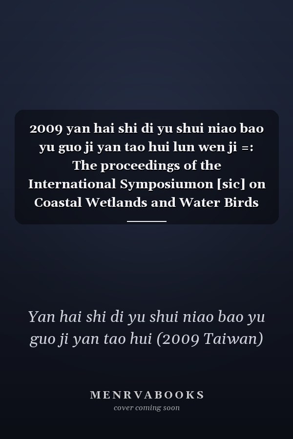 2009 yan hai shi di yu shui niao bao yu guo ji yan tao hui lun wen ji =: The proceedings of the International Symposiumon [sic] on Coastal Wetlands and Water Birds Conservation