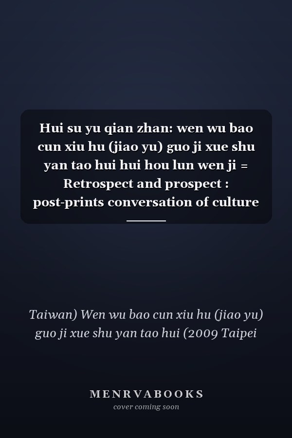 Hui su yu qian zhan: wen wu bao cun xiu hu (jiao yu) guo ji xue shu yan tao hui hui hou lun wen ji = Retrospect and prospect : post-prints conversation of culture relics international academic seminar