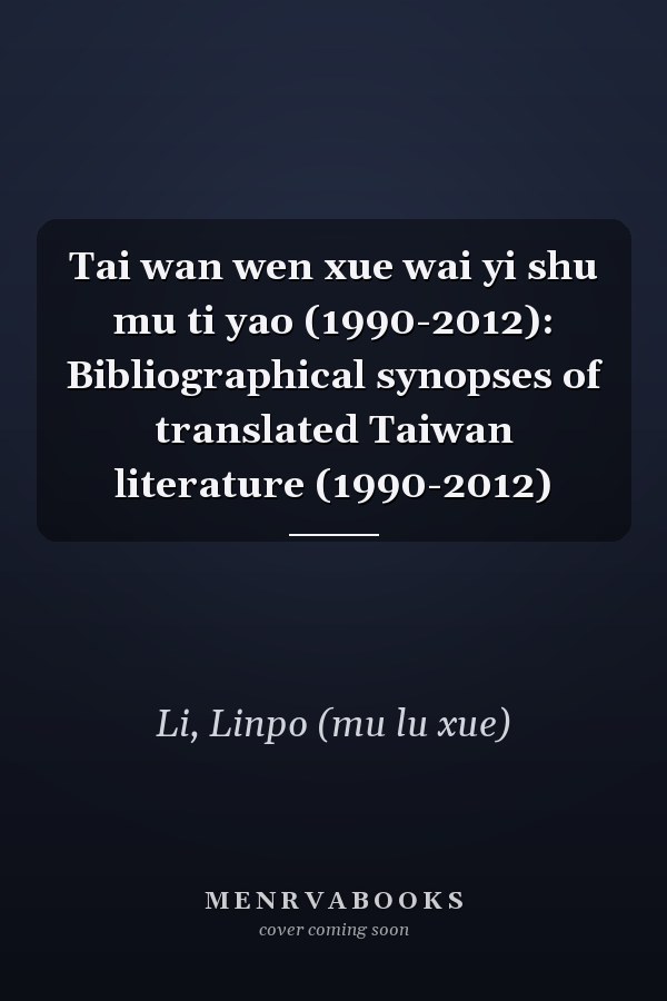 Tai wan wen xue wai yi shu mu ti yao (1990-2012): Bibliographical synopses of translated Taiwan literature (1990-2012)
