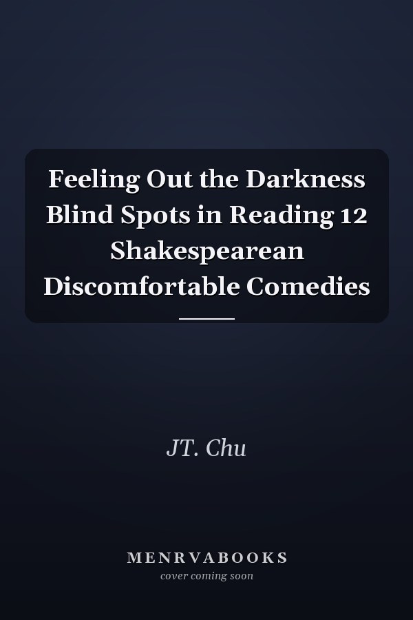 Feeling Out the Darkness Blind Spots in Reading 12 Shakespearean Discomfortable Comedies