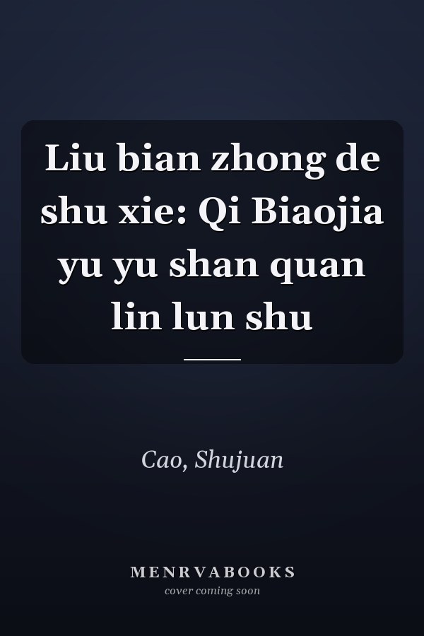 Liu bian zhong de shu xie: Qi Biaojia yu yu shan quan lin lun shu