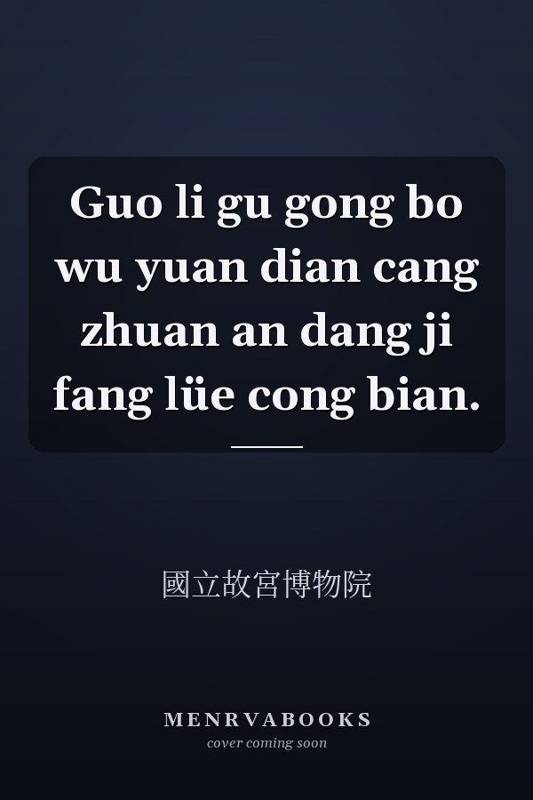 Guo li gu gong bo wu yuan dian cang zhuan an dang ji fang lüe cong bian.