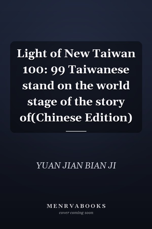 Light of New Taiwan 100: 99 Taiwanese stand on the world stage of the story of(Chinese Edition)