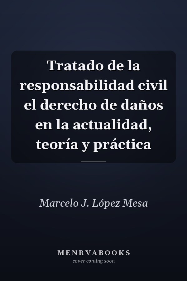Tratado de la responsabilidad civil el derecho de daños en la actualidad, teoría y práctica