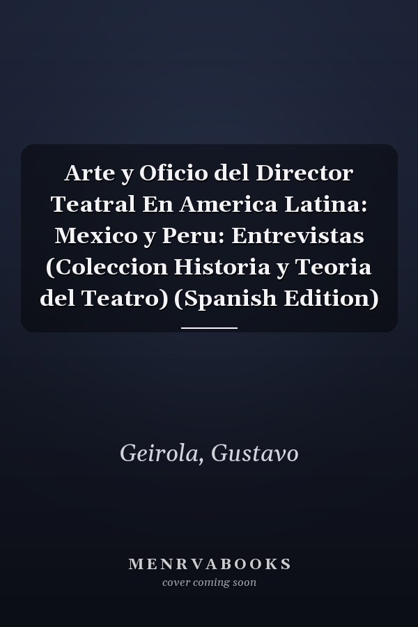 Arte y Oficio del Director Teatral En America Latina: Mexico y Peru: Entrevistas (Coleccion Historia y Teoria del Teatro) (Spanish Edition)