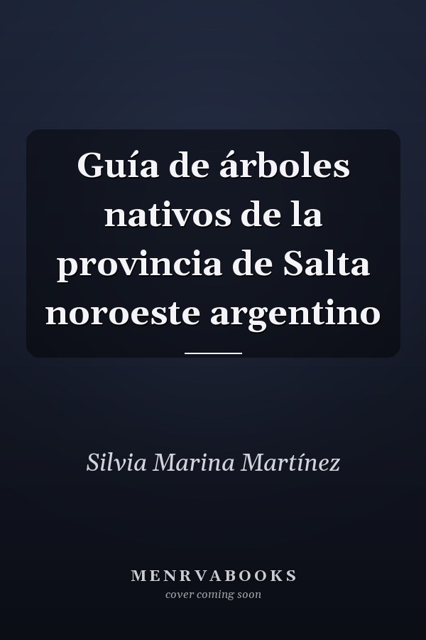 Guía de árboles nativos de la provincia de Salta noroeste argentino