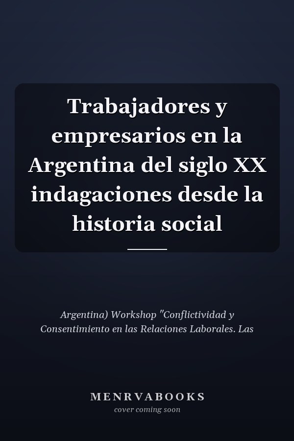 Trabajadores y empresarios en la Argentina del siglo XX indagaciones desde la historia social