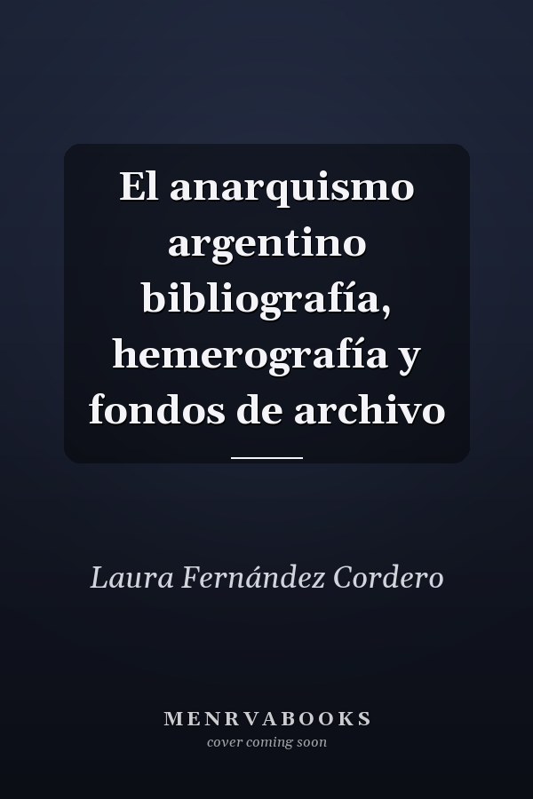 El anarquismo argentino bibliografía, hemerografía y fondos de archivo