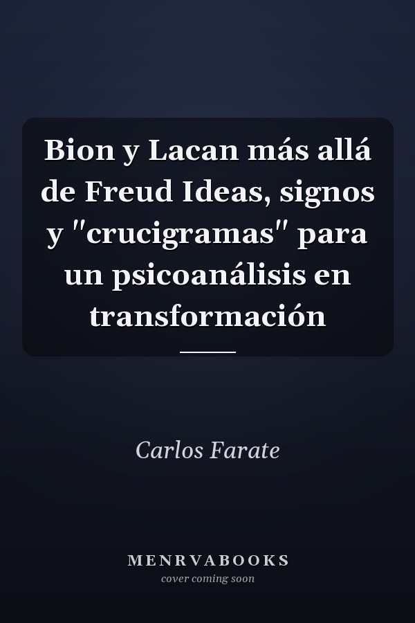 Bion y Lacan más allá de Freud Ideas, signos y "crucigramas" para un psicoanálisis en transformación
