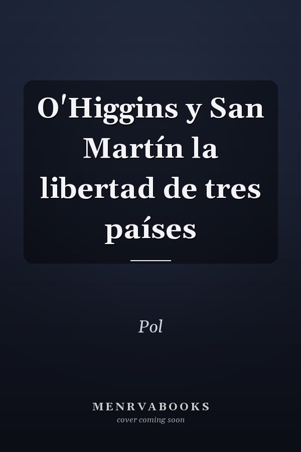 O'Higgins y San Martín la libertad de tres países