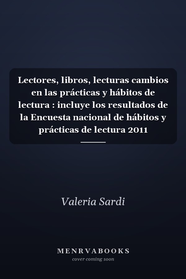 Lectores, libros, lecturas cambios en las prácticas y hábitos de lectura : incluye los resultados de la Encuesta nacional de hábitos y prácticas de lectura 2011
