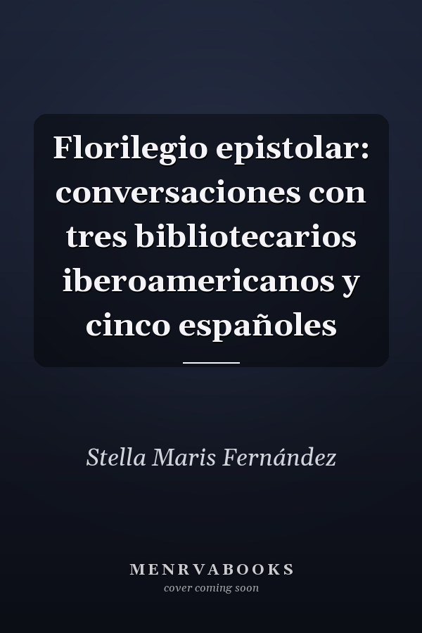 Florilegio epistolar: conversaciones con tres bibliotecarios iberoamericanos y cinco españoles
