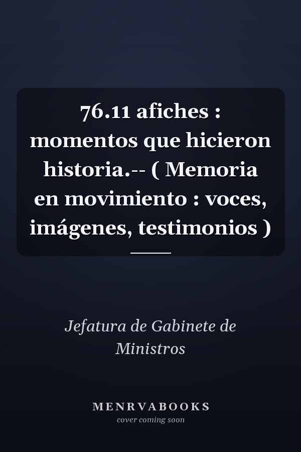 76.11 afiches : momentos que hicieron historia.-- ( Memoria en movimiento : voces, imágenes, testimonios )