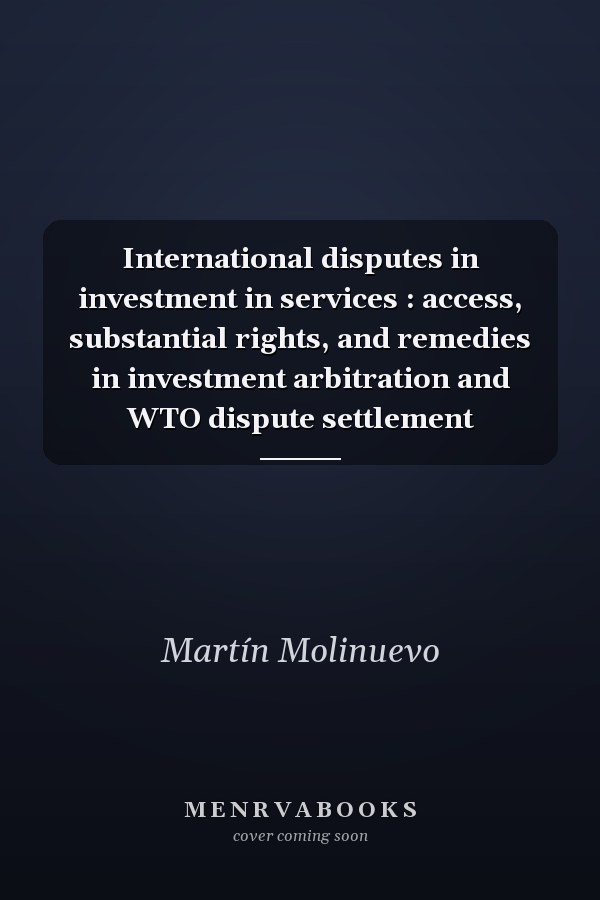 International disputes in investment in services : access, substantial rights, and remedies in investment arbitration and WTO dispute settlement