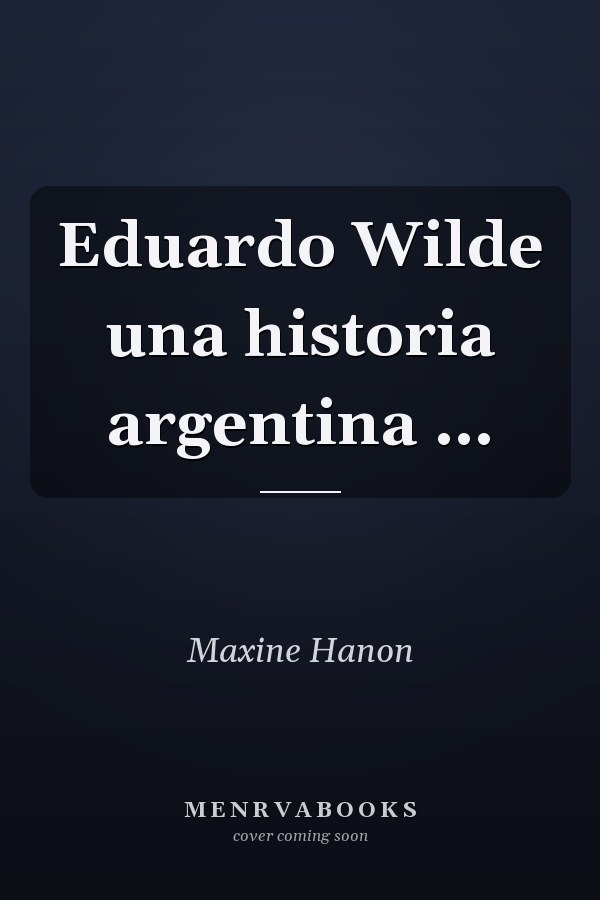 Eduardo Wilde una historia argentina ...