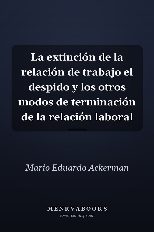 La extinción de la relación de trabajo el despido y los otros modos de terminación de la relación laboral