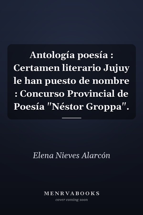 Antología poesía : Certamen literario Jujuy le han puesto de nombre : Concurso Provincial de Poesía "Néstor Groppa".