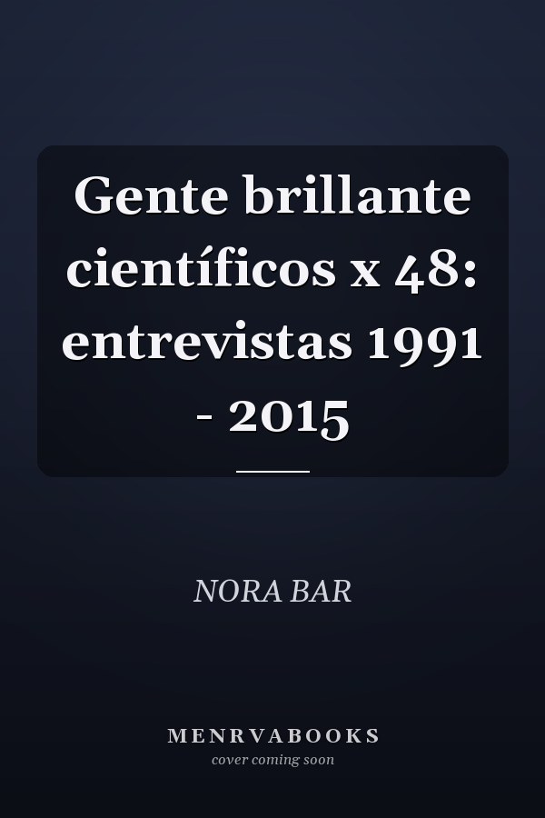 Gente brillante científicos x 48: entrevistas 1991 - 2015