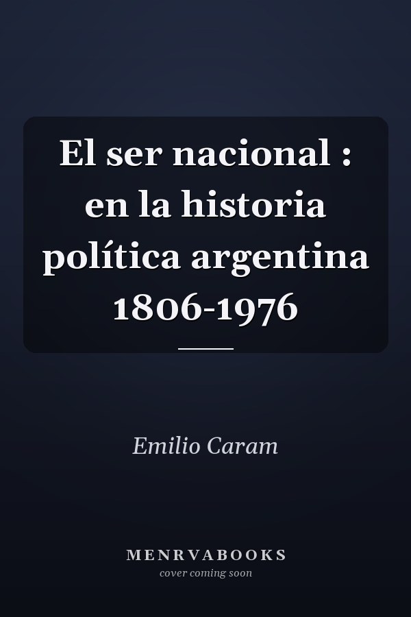 El ser nacional : en la historia política argentina 1806-1976