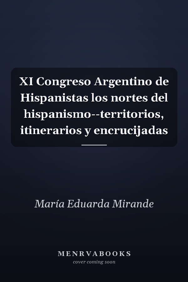 XI Congreso Argentino de Hispanistas los nortes del hispanismo--territorios, itinerarios y encrucijadas