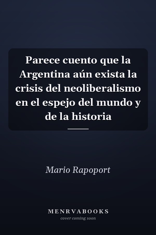 Parece cuento que la Argentina aún exista la crisis del neoliberalismo en el espejo del mundo y de la historia