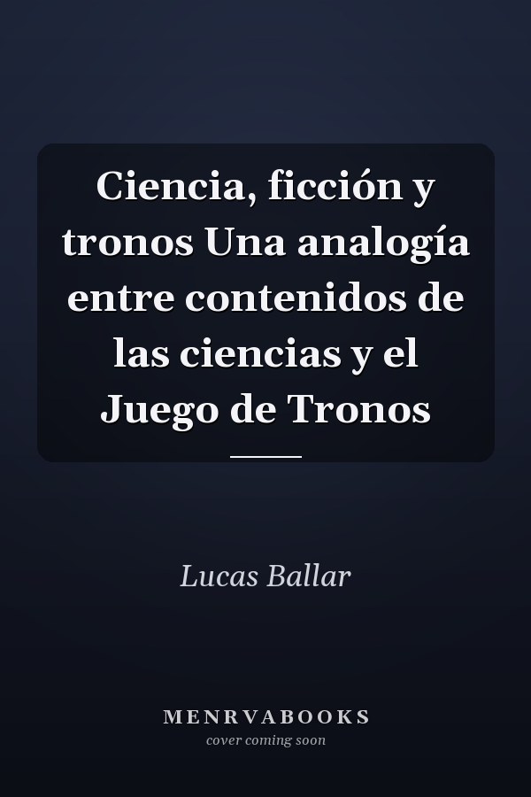Ciencia, ficción y tronos Una analogía entre contenidos de las ciencias y el Juego de Tronos