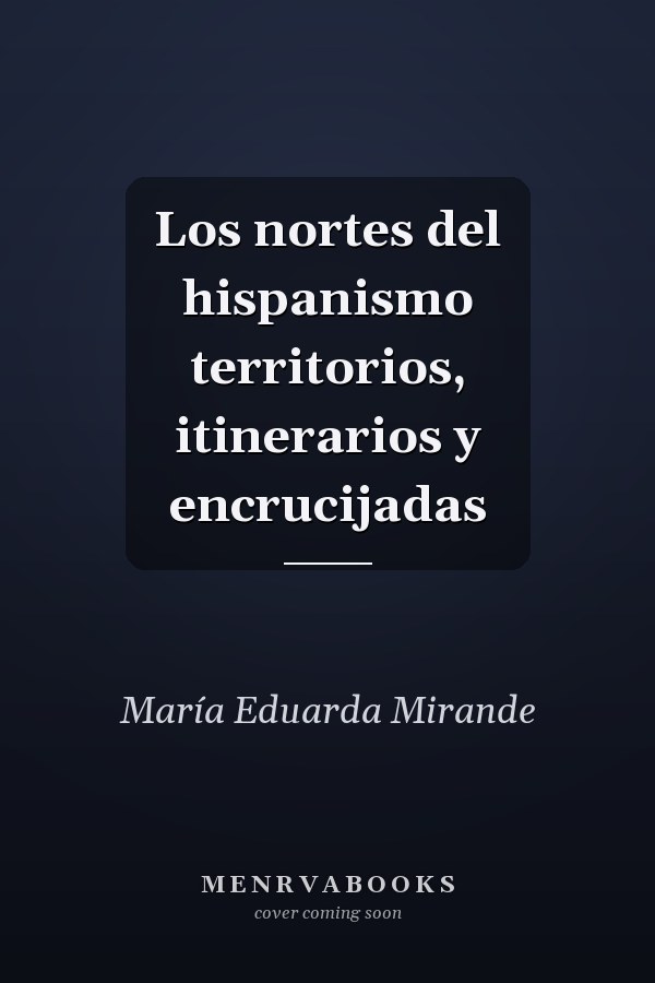 Los nortes del hispanismo territorios, itinerarios y encrucijadas