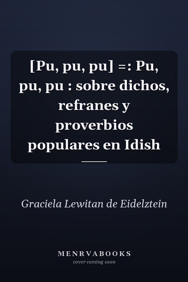 [Pu, pu, pu] =: Pu, pu, pu : sobre dichos, refranes y proverbios populares en Idish