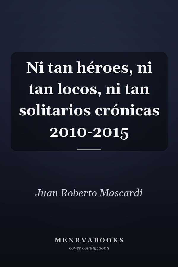 Ni tan héroes, ni tan locos, ni tan solitarios crónicas 2010-2015