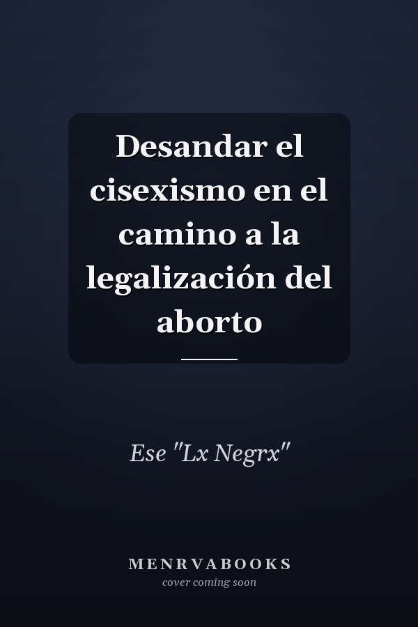 Desandar el cisexismo en el camino a la legalización del aborto
