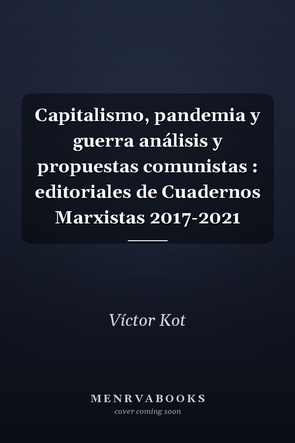 Capitalismo, pandemia y guerra análisis y propuestas comunistas : editoriales de Cuadernos Marxistas 2017-2021