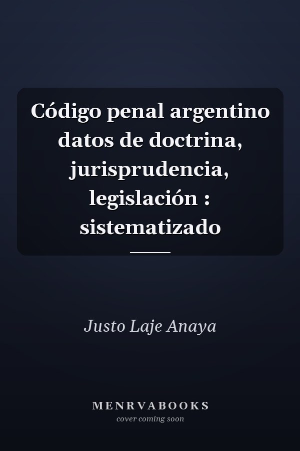 Código penal argentino datos de doctrina, jurisprudencia, legislación : sistematizado