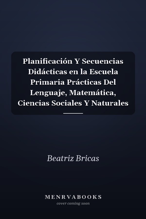 Planificación Y Secuencias Didácticas en la Escuela Primaria Prácticas Del Lenguaje, Matemática, Ciencias Sociales Y Naturales