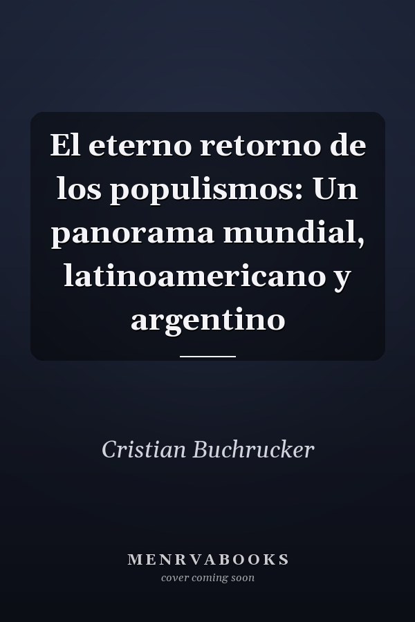 El eterno retorno de los populismos: Un panorama mundial, latinoamericano y argentino