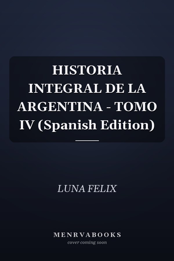 HISTORIA INTEGRAL DE LA ARGENTINA - TOMO IV (Spanish Edition)