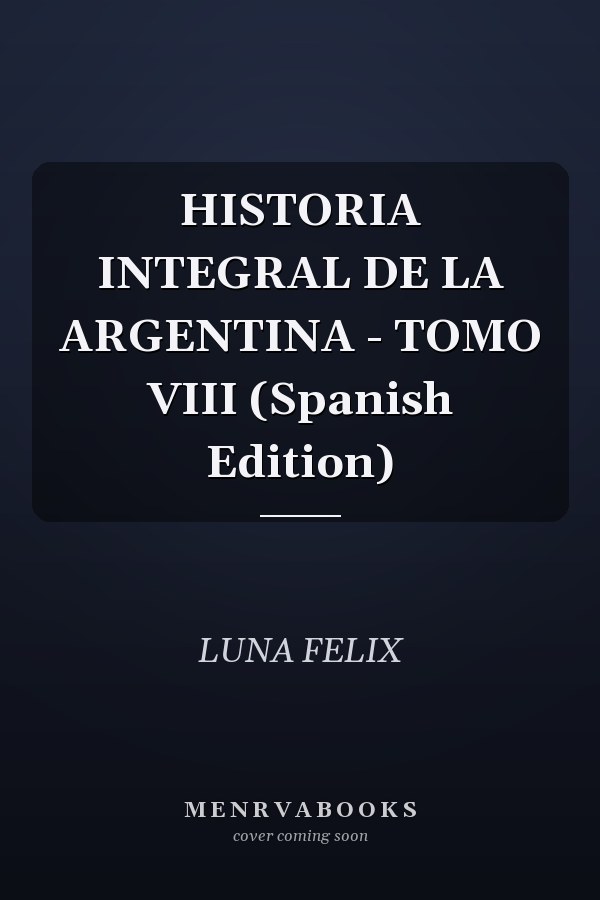 HISTORIA INTEGRAL DE LA ARGENTINA - TOMO VIII (Spanish Edition)