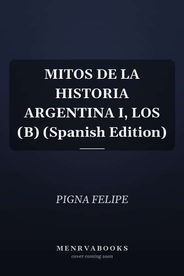 MITOS DE LA HISTORIA ARGENTINA I, LOS (B) (Spanish Edition)