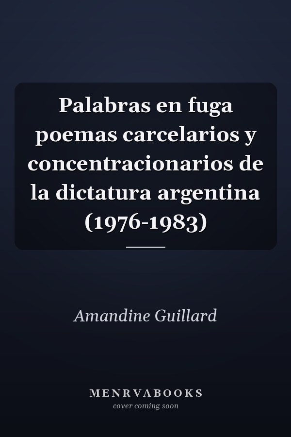 Palabras en fuga poemas carcelarios y concentracionarios de la dictatura argentina (1976-1983)