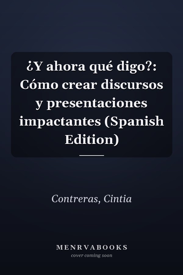 ¿Y ahora qué digo?: Cómo crear discursos y presentaciones impactantes (Spanish Edition)