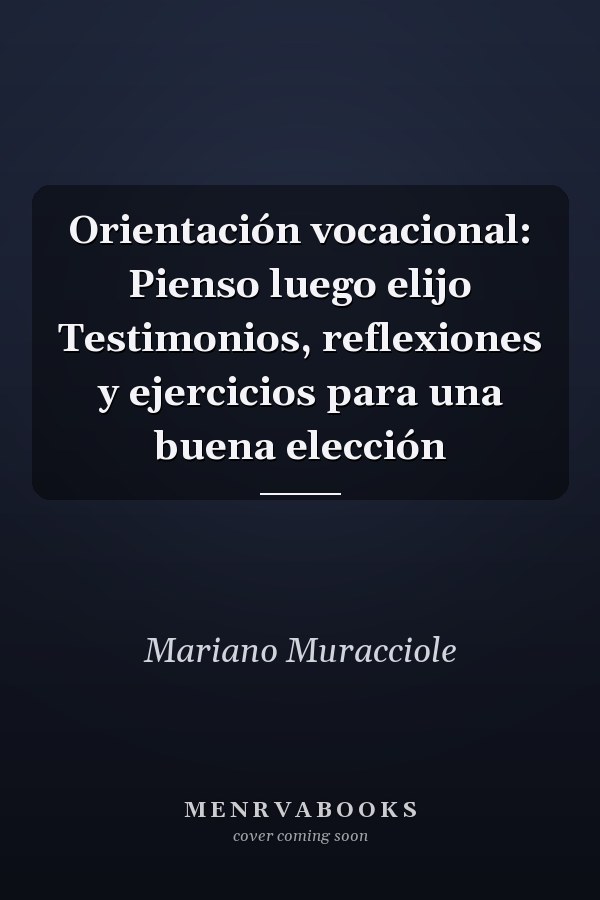 Orientación vocacional: Pienso luego elijo Testimonios, reflexiones y ejercicios para una buena elección